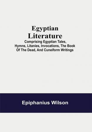 Egyptian Literature; Comprising Egyptian Tales Hymns Litanies Invocations The Book Of The Dead And Cuneiform Writings