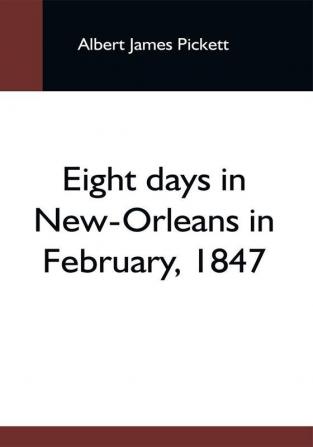 Eight Days In New-Orleans In February 1847