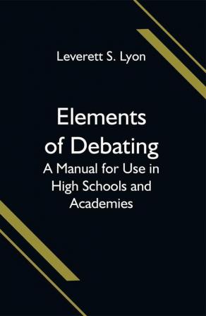 Elements of Debating; A Manual for Use in High Schools and Academies