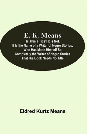 E. K. Means; Is This A Title? It Is Not. It Is The Name Of A Writer Of Negro Stories Who Has Made Himself So Completely The Writer Of Negro Stories That His Book Needs No Title