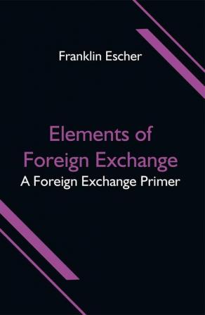 Elements of Foreign Exchange: A Foreign Exchange Primer