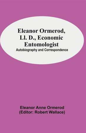 Eleanor Ormerod Ll. D. Economic Entomologist : Autobiography and Correspondence