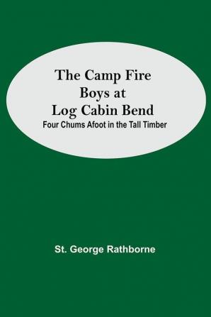 The Camp Fire Boys At Log Cabin Bend; Four Chums Afoot In The Tall Timber