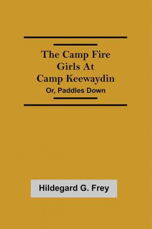 The Camp Fire Girls At Camp Keewaydin; Or Paddles Down