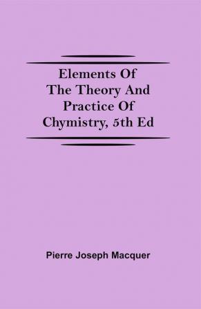 Elements of the Theory and Practice of Chymistry 5th ed