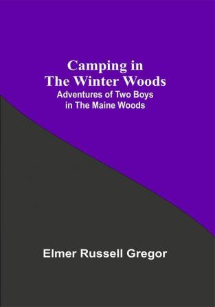 Camping In The Winter Woods: Adventures Of Two Boys In The Maine Woods