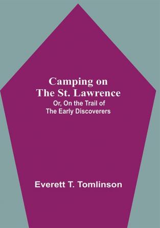 Camping On The St. Lawrence; Or On The Trail Of The Early Discoverers