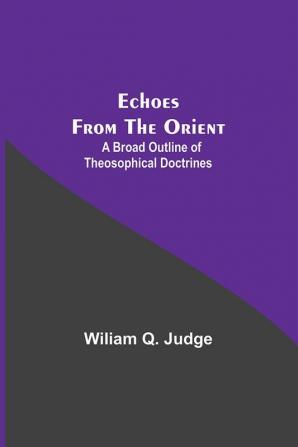 Echoes From The Orient: A Broad Outline Of Theosophical Doctrines