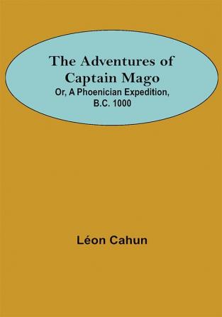 The Adventures of Captain Mago; Or A Phoenician Expedition B.C. 1000