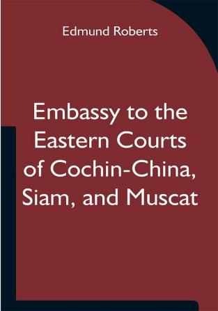 Embassy to the Eastern Courts of Cochin-China Siam and Muscat; In the U. S. Sloop-of-war Peacock David Geisinger Commander During the Years 1832-3-4