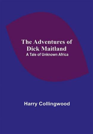 The Adventures of Dick Maitland: A Tale of Unknown Africa