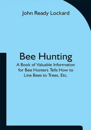 Bee Hunting: A Book of Valuable Information for Bee Hunters Tells How to Line Bees to Trees Etc.