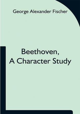 Beethoven a character study; Together with Wagner's indebtedness to Beethoven