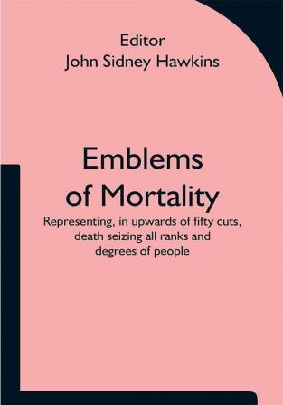 Emblems of Mortality; representing in upwards of fifty cuts death seizing all ranks and degrees of people