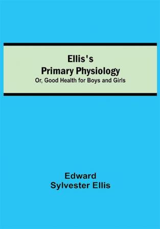 Ellis's Primary Physiology; Or Good Health for Boys and Girls