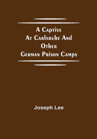 A Captive at Carlsruhe and Other German Prison Camps