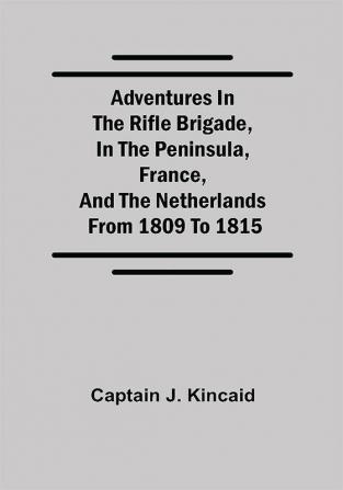 Adventures in the Rifle Brigade in the Peninsula France and the Netherlands; from 1809 to 1815