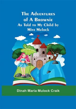 The Adventures of A Brownie; As Told to My Child by Miss Mulock