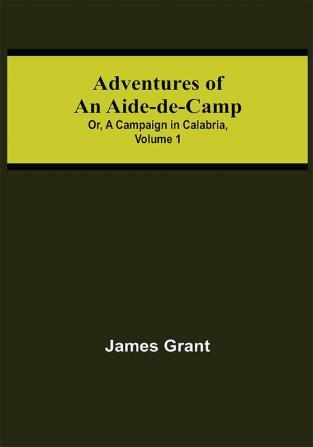 Adventures of an Aide-de-Camp; or A Campaign in Calabria Volume 1