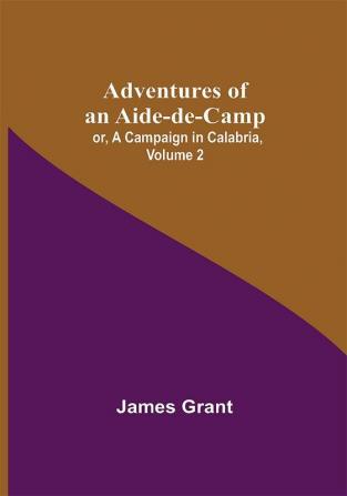 Adventures of an Aide-de-Camp; or A Campaign in Calabria Volume 2