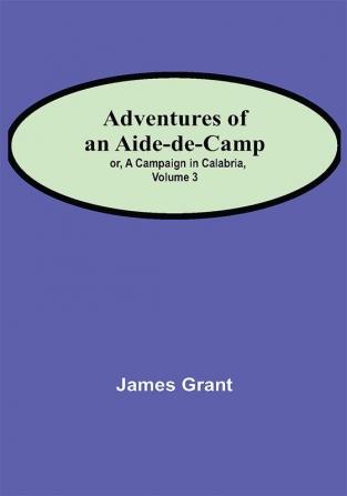 Adventures of an Aide-de-Camp; or A Campaign in Calabria Volume 3