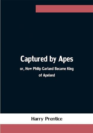 Captured by Apes; or How Philip Garland Became King of Apeland