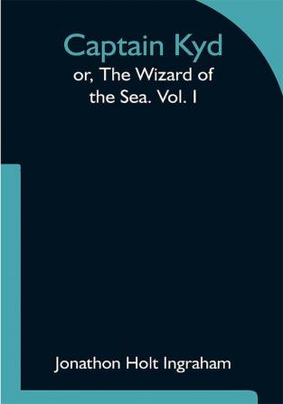 Captain Kyd; or The Wizard of the Sea. Vol. I