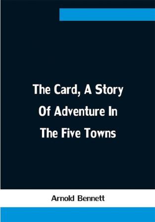 The Card A Story Of Adventure In The Five Towns