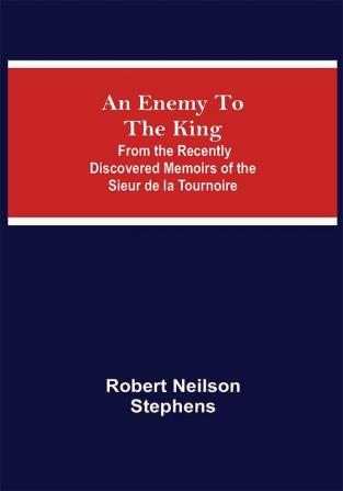 An Enemy To The King; From The Recently Discovered Memoirs Of The Sieur De La Tournoire