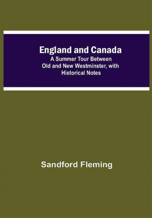 England And Canada; A Summer Tour Between Old And New Westminster With Historical Notes