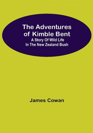 The Adventures Of Kimble Bent: A Story Of Wild Life In The New Zealand Bush