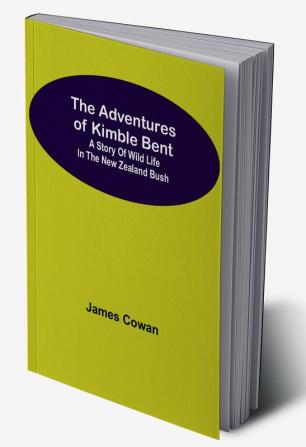 The Adventures Of Kimble Bent: A Story Of Wild Life In The New Zealand Bush