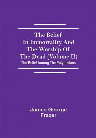 The Belief In Immortality And The Worship Of The Dead (Volume II); The Belief Among The Polynesians