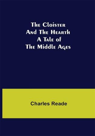 The Cloister and the Hearth; A Tale of the Middle Ages