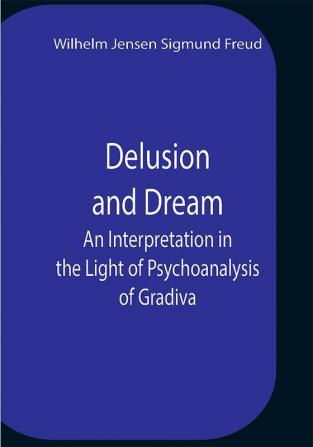 Delusion And Dream An Interpretation In The Light Of Psychoanalysis Of Gradiva