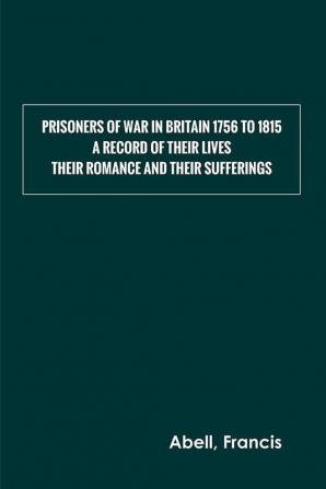 Prisoners of War in Britain 1756 to 1815 : A record of their lives their romance and their sufferings