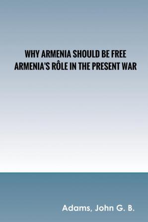 Why Armenia Should Be Free: Armenia's Rôle in the Present War