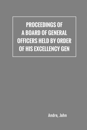 Proceedings of a board of general officers held by order of His Excellency Gen.