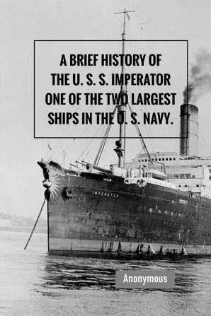 A Brief History of the U. S. S. Imperator One of the Two Largest Ships in the U. S. Navy.