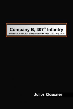 Company B 307th InfantryIts history honor roll company roster Sept. 1917 May 1919