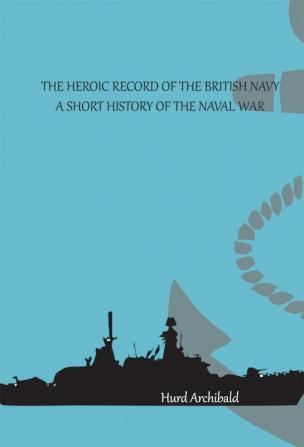 The Heroic Record of the British Navy: A Short History of the Naval War