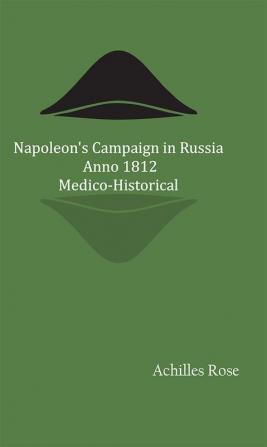 Napoleon's Campaign in Russia Anno 1812; Medico-Historical