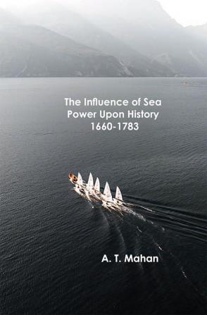 The Influence of Sea Power Upon History 1660-1783