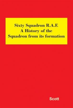 Sixty Squadron R.A.F.: A History of the Squadron from its Formation