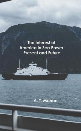 The Interest of America in Sea Power Present and Future