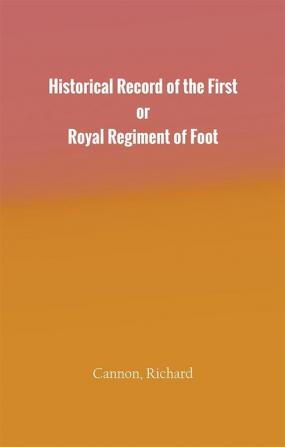 Historical Record of the First or Royal Regiment of Foot