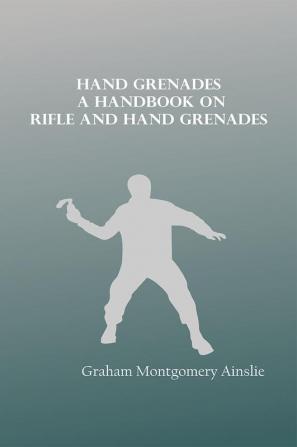 Hand Grenades: A handbook on rifle and hand grenades