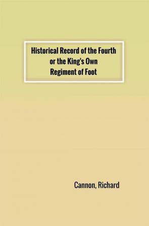 Historical Record of the Fourth or the King's Own Regiment of Foot