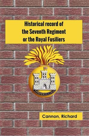 Historical record of the Seventh Regiment or the Royal Fusiliers