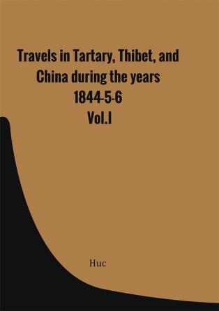 Travels in Tartary Thibet and China during the years 1844-5-6. Vol.I